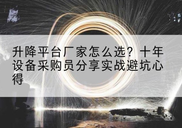 科尔沁左翼中旗升降平台厂家-怎么选？十年设备采购员分享实战避坑心得