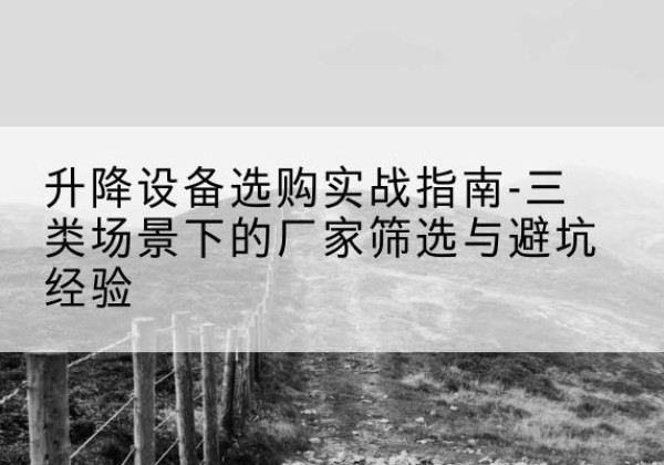科尔沁左翼中旗移动式升降机厂家推荐-升降设备选购实战指南-三类场景下的厂家筛选与避坑经验