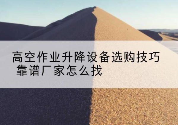 科尔沁左翼中旗电动升降平台厂家推荐-高空作业升降设备选购技巧 靠谱厂家怎么找
