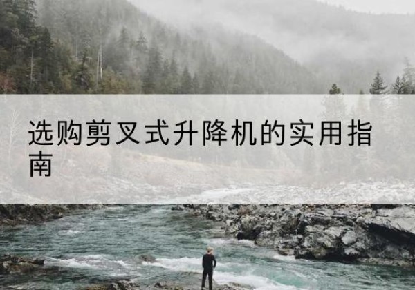 科尔沁左翼中旗剪叉式升降机怎么选-选购剪叉式升降机的实用指南